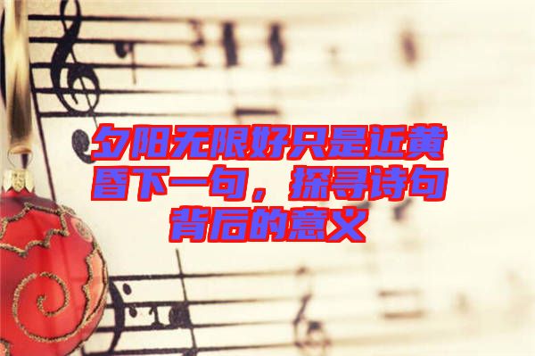 夕陽無限好只是近黃昏下一句，探尋詩句背后的意義