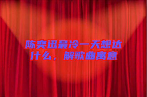 陳奕迅最冷一天想達(dá)什么，解歌曲寓意
