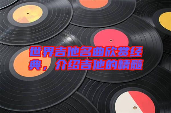 世界吉他名曲欣賞經(jīng)典，介紹吉他的精髓