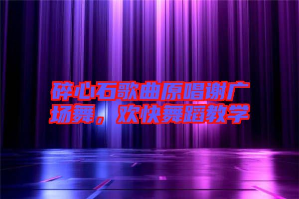 碎心石歌曲原唱謝廣場舞，歡快舞蹈教學