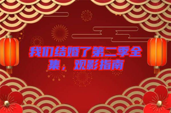 我們結(jié)婚了第二季全集，觀影指南