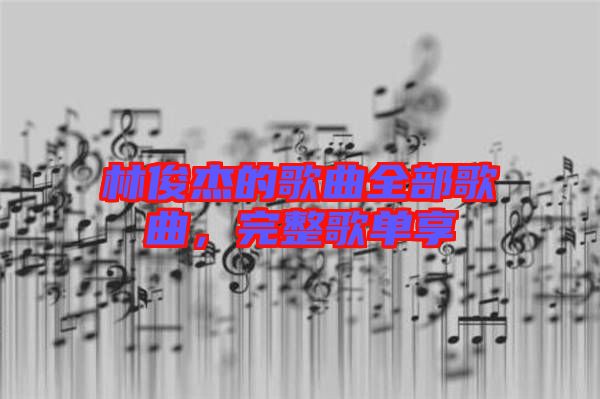 林俊杰的歌曲全部歌曲，完整歌單享