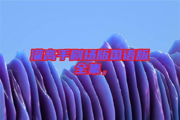 灌高手劇場版國語版全集，