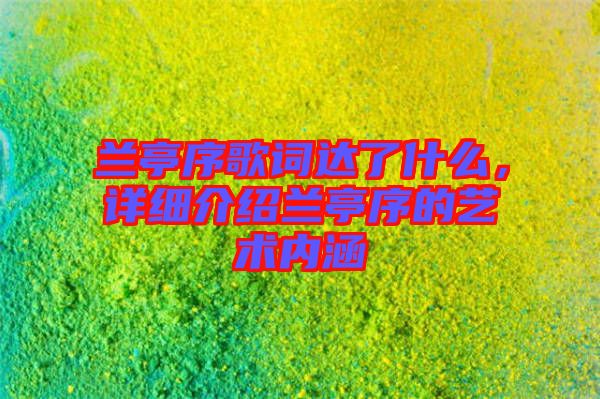 蘭亭序歌詞達(dá)了什么，詳細(xì)介紹蘭亭序的藝術(shù)內(nèi)涵