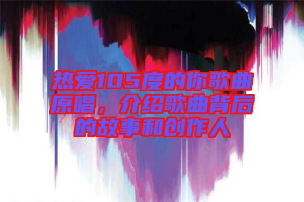熱愛105度的你歌曲原唱，介紹歌曲背后的故事和創(chuàng)作人