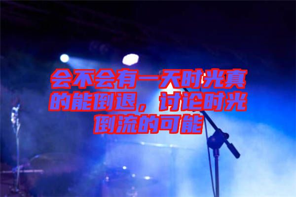 會(huì)不會(huì)有一天時(shí)光真的能倒退，討論時(shí)光倒流的可能