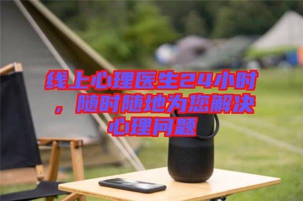 線上心理醫(yī)生24小時，隨時隨地為您解決心理問題
