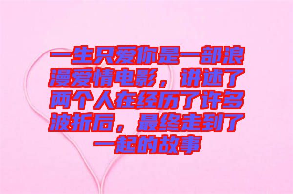 一生只愛你是一部浪漫愛情電影，講述了兩個人在經(jīng)歷了許多波折后，最終走到了一起的故事