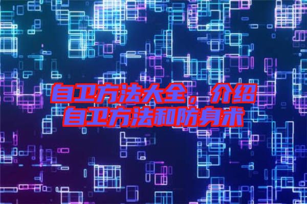 自衛(wèi)方法大全，介紹自衛(wèi)方法和防身術(shù)