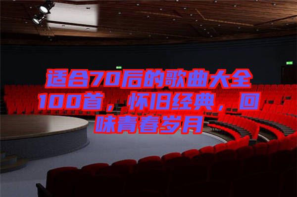 適合70后的歌曲大全100首，懷舊經(jīng)典，回味青春歲月