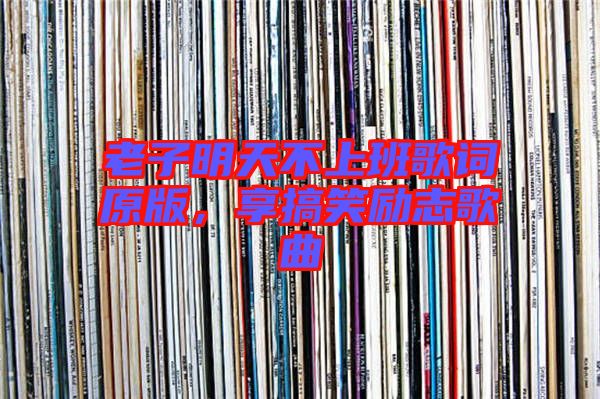 老子明天不上班歌詞原版，享搞笑勵志歌曲