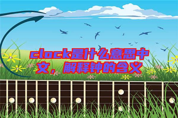 clock是什么意思中文，解釋鐘的含義