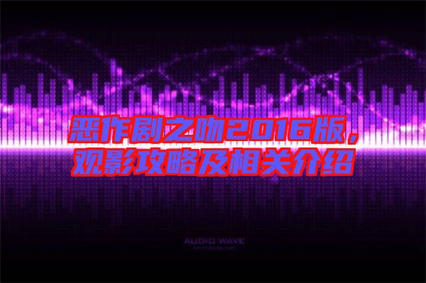 惡作劇之吻2016版，觀影攻略及相關(guān)介紹