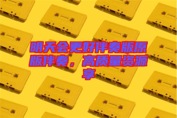 明天會(huì)更好伴奏版原版伴奏，高質(zhì)量資源享