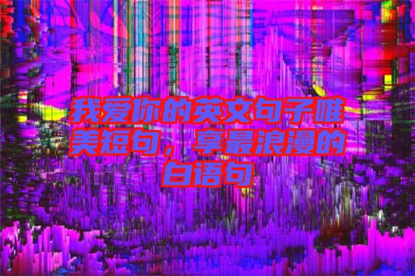 我愛你的英文句子唯美短句，享最浪漫的白語句