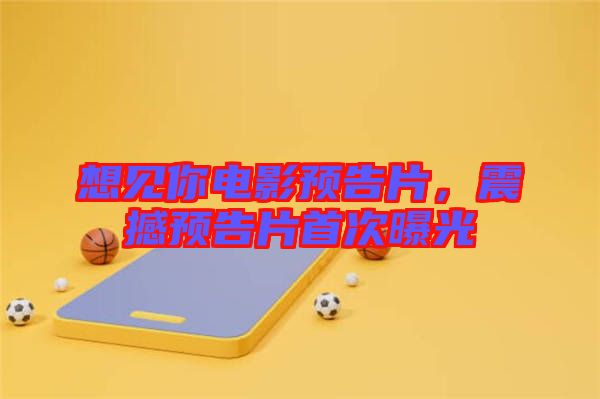 想見你電影預告片，震撼預告片首次曝光