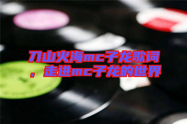 刀山火海mc子龍歌詞，走進(jìn)mc子龍的世界