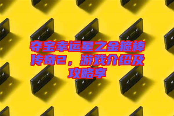 奪寶幸運(yùn)星之金箍棒傳奇2，游戲介紹及攻略享