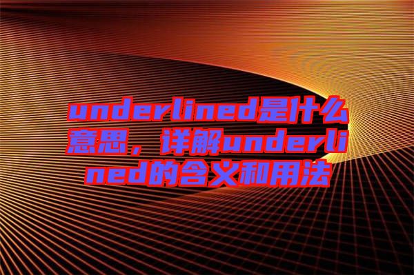 underlined是什么意思，詳解underlined的含義和用法