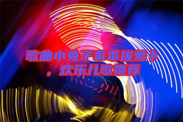 歌曲小兔子乖乖拔蘿卜，歡樂(lè)兒歌推薦