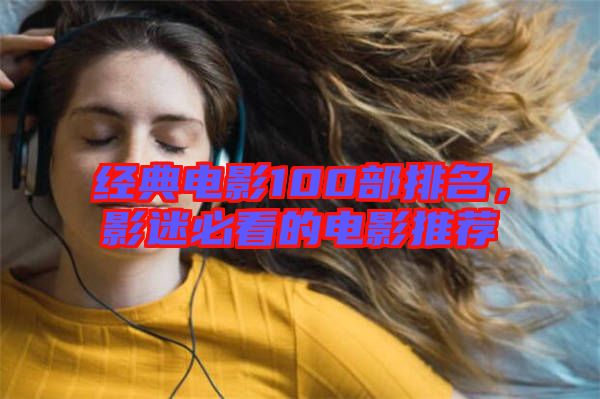 經(jīng)典電影100部排名，影迷必看的電影推薦