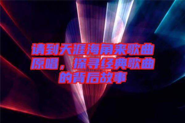 請到天涯海角來歌曲原唱，探尋經(jīng)典歌曲的背后故事