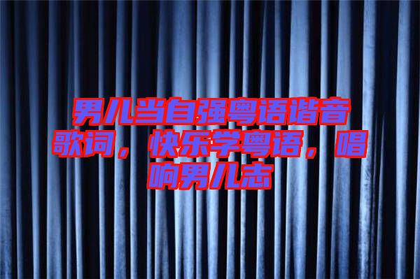 男兒當(dāng)自強(qiáng)粵語諧音歌詞，快樂學(xué)粵語，唱響男兒志