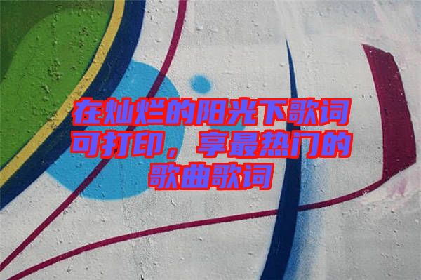 在燦爛的陽光下歌詞可打印，享最熱門的歌曲歌詞