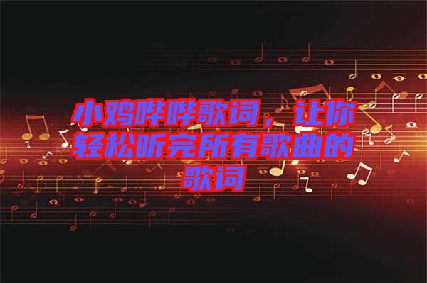 小雞嗶嗶歌詞，讓你輕松聽(tīng)完所有歌曲的歌詞