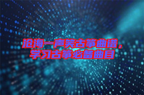 滄海一聲笑古箏曲譜，學習古箏必備曲目