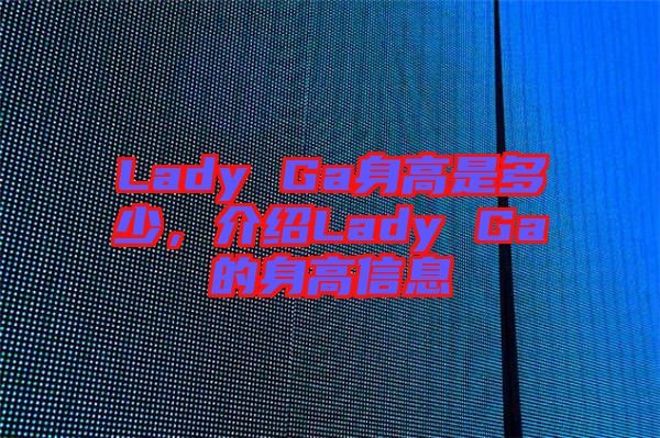 Lady Ga身高是多少，介紹Lady Ga的身高信息