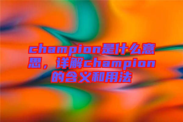 champion是什么意思，詳解champion的含義和用法