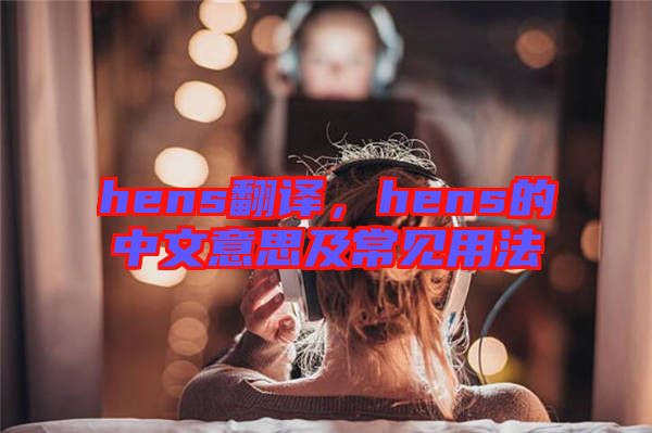 hens翻譯，hens的中文意思及常見用法