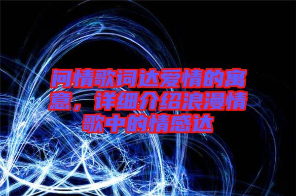 問情歌詞達(dá)愛情的寓意，詳細(xì)介紹浪漫情歌中的情感達(dá)