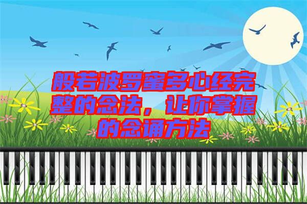 般若波羅蜜多心經(jīng)完整的念法，讓你掌握的念誦方法