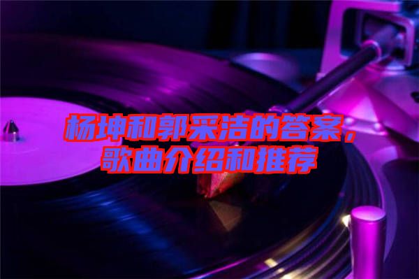 楊坤和郭采潔的答案，歌曲介紹和推薦