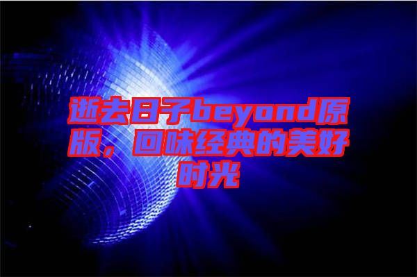 逝去日子beyond原版，回味經(jīng)典的美好時光