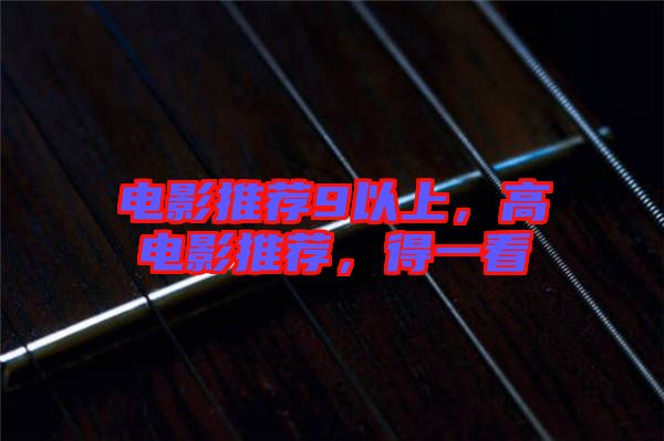 電影推薦9以上，高電影推薦，得一看