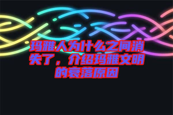 瑪雅人為什么之間消失了，介紹瑪雅文明的衰落原因