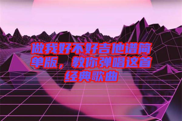 做我好不好吉他譜簡單版，教你彈唱這首經(jīng)典歌曲