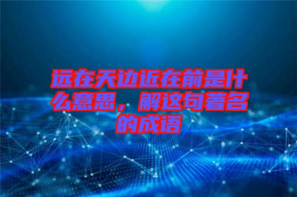 遠在天邊近在前是什么意思，解這句著名的成語