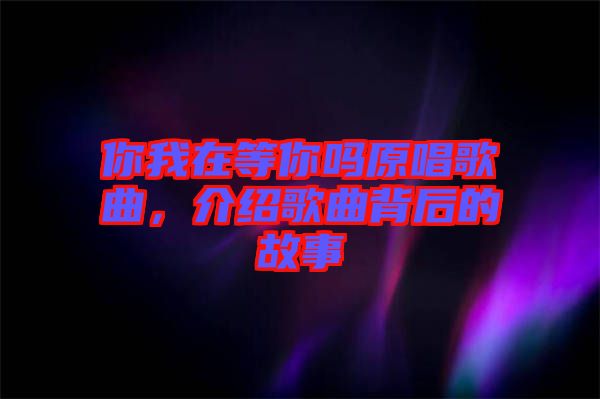 你我在等你嗎原唱歌曲，介紹歌曲背后的故事