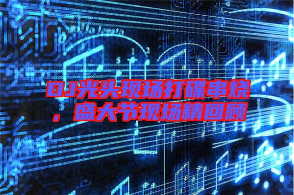 DJ光頭現(xiàn)場(chǎng)打碟串燒，盛大節(jié)現(xiàn)場(chǎng)精回顧