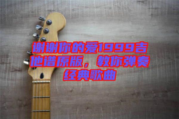 謝謝你的愛1999吉他譜原版，教你彈奏經(jīng)典歌曲