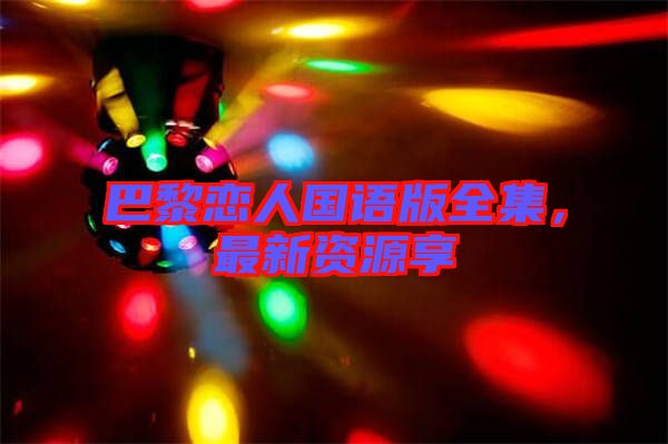 巴黎戀人國(guó)語版全集，最新資源享