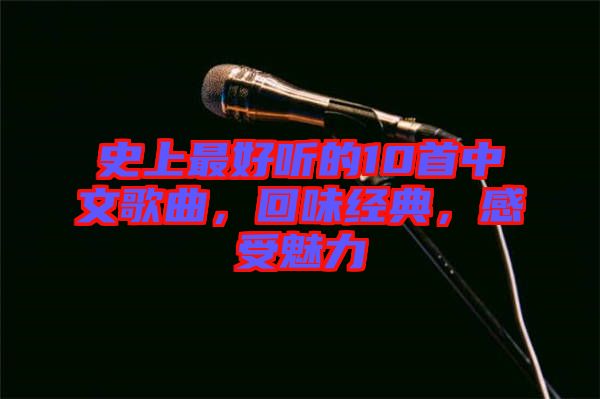 史上最好聽的10首中文歌曲，回味經(jīng)典，感受魅力