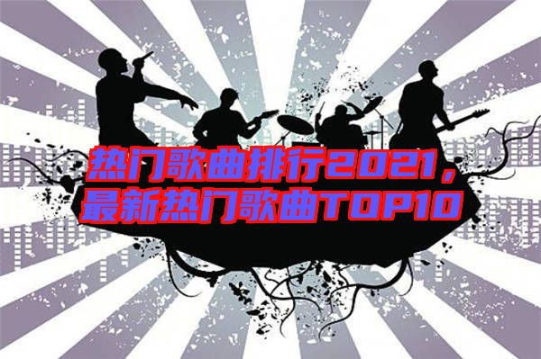 熱門歌曲排行2021，最新熱門歌曲TOP10