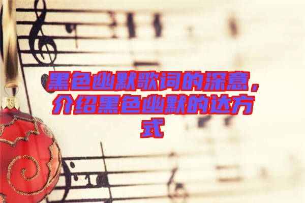 黑色幽默歌詞的深意，介紹黑色幽默的達方式