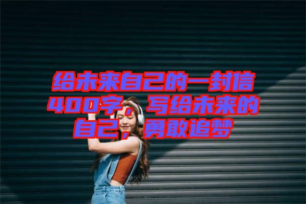 給未來自己的一封信400字，寫給未來的自己，勇敢追夢