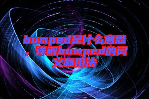 bumped是什么意思，詳解bumped的詞義和用法